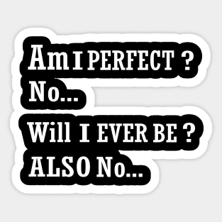 AM I perfect no will I ever be also no funny t-shirt Sticker